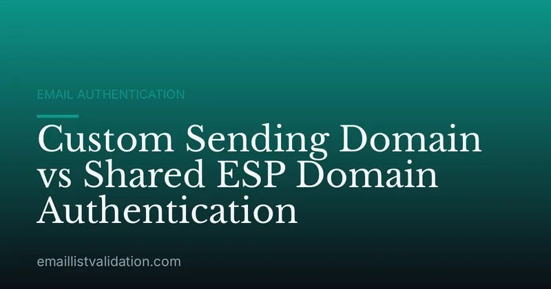 Custom Sending Domain vs Shared ESP Domain Authentication