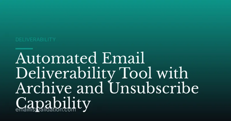 Automated Email Deliverability Tool with Archive and Unsubscribe Capability