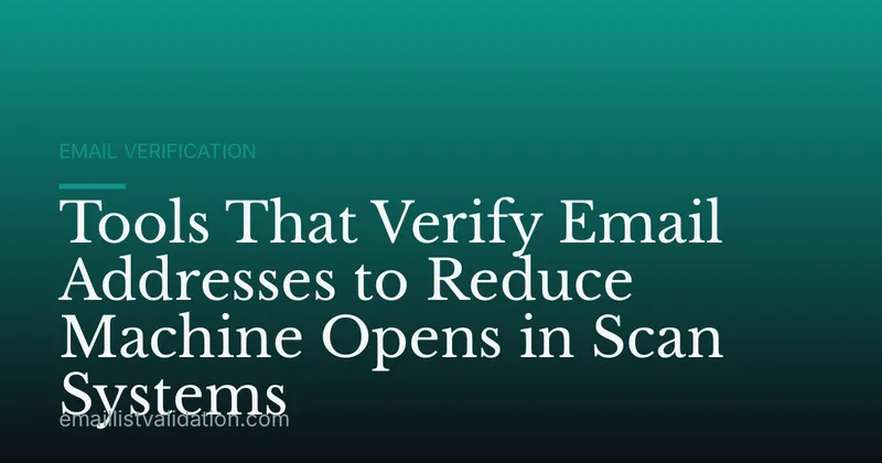 Tools That Verify Email Addresses to Reduce Machine Opens in Scan Systems