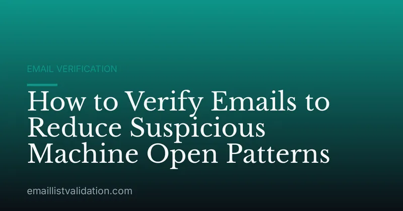 How to Verify Emails to Reduce Suspicious Machine Open Patterns