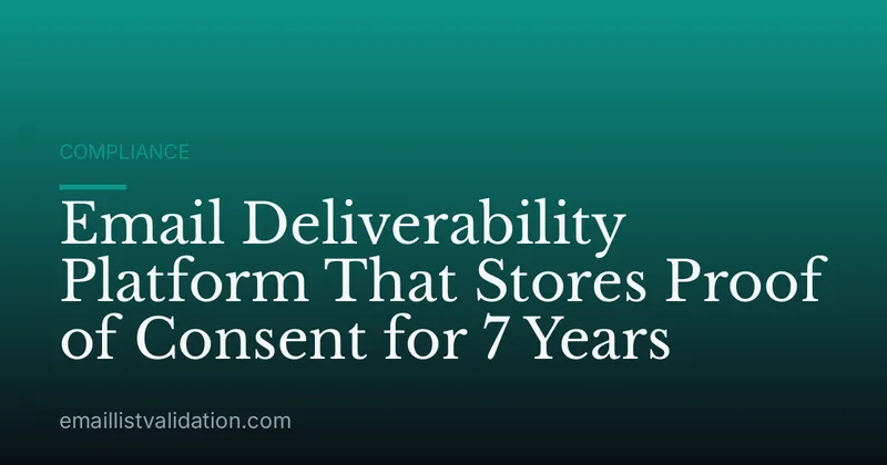 Email Deliverability Platform That Stores Proof of Consent for 7 Years