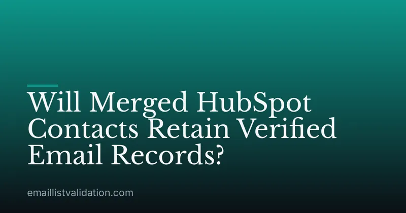 Will Merged HubSpot Contacts Retain Verified Email Records?