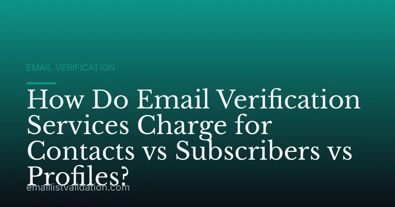 How Do Email Verification Services Charge for Contacts vs Subscribers vs Profiles?