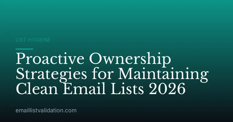 Proactive Ownership Strategies for Maintaining Clean Email Lists 2026