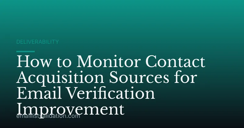 How to Monitor Contact Acquisition Sources for Email Verification Improvement