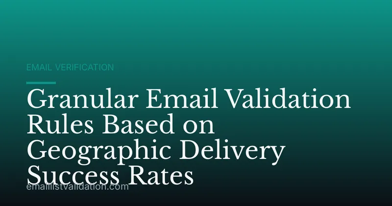Granular Email Validation Rules Based on Geographic Delivery Success Rates