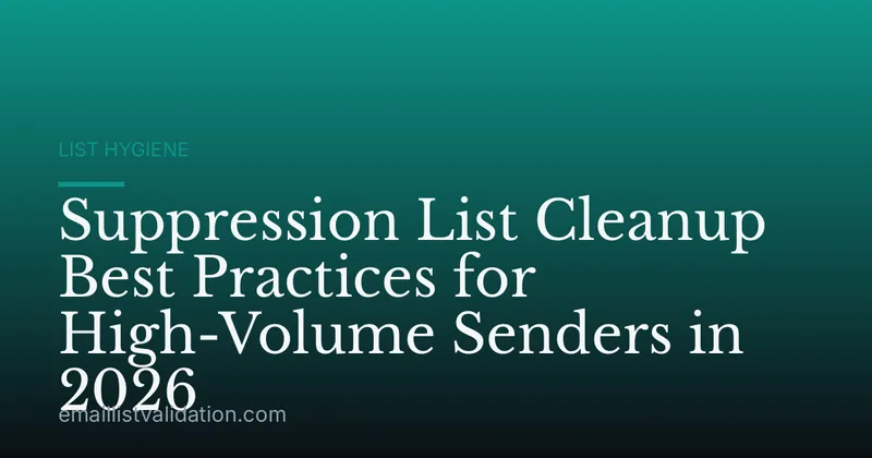 Suppression List Cleanup Best Practices for High-Volume Senders in 2026