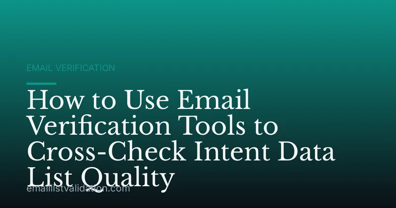 How to Use Email Verification Tools to Cross-Check Intent Data List Quality