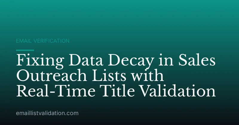 Fixing Data Decay in Sales Outreach Lists with Real-Time Title Validation