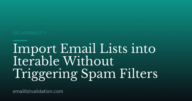 Import Email Lists into Iterable Without Triggering Spam Filters