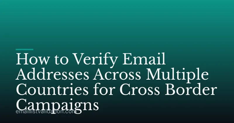 How to Verify Email Addresses Across Multiple Countries for Cross Border Campaigns