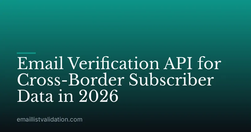 Email Verification API for Cross-Border Subscriber Data in 2026
