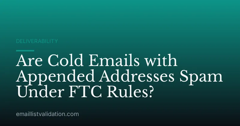 Are Cold Emails with Appended Addresses Spam Under FTC Rules?