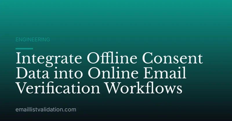 Integrate Offline Consent Data into Online Email Verification Workflows