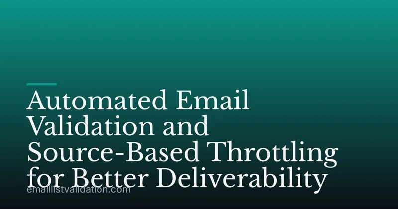 Automated Email Validation and Source-Based Throttling for Better Deliverability