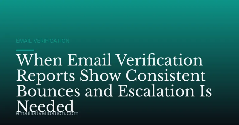 When Email Verification Reports Show Consistent Bounces and Escalation Is Needed