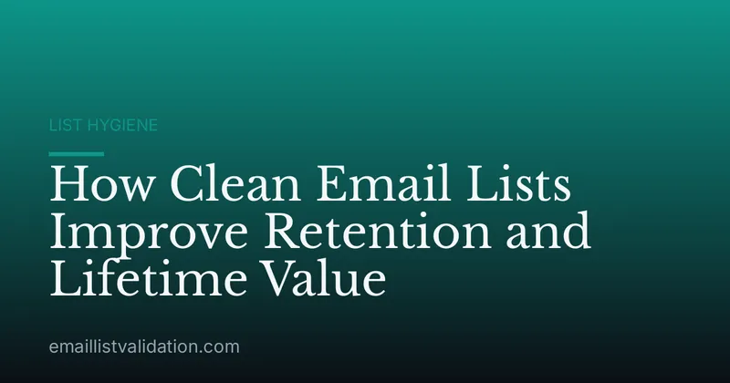 How Clean Email Lists Improve Retention and Lifetime Value