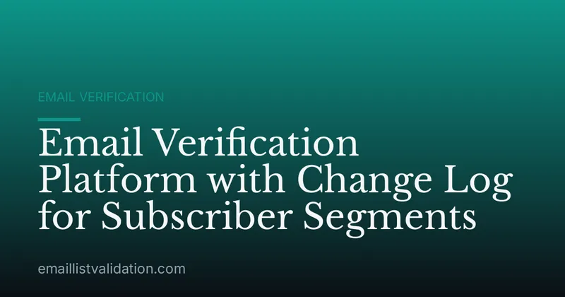 Email Verification Platform with Change Log for Subscriber Segments