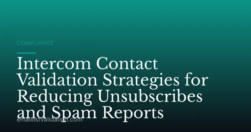 Intercom Contact Validation Strategies for Reducing Unsubscribes and Spam Reports