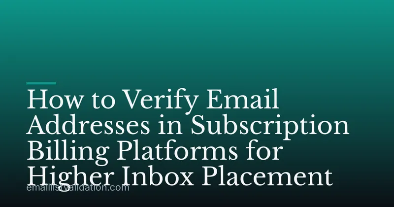 How to Verify Email Addresses in Subscription Billing Platforms for Higher Inbox Placement