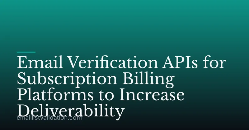 Email Verification APIs for Subscription Billing Platforms to Increase Deliverability
