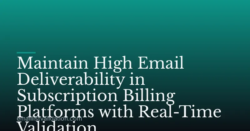 Maintain High Email Deliverability in Subscription Billing Platforms with Real-Time Validation