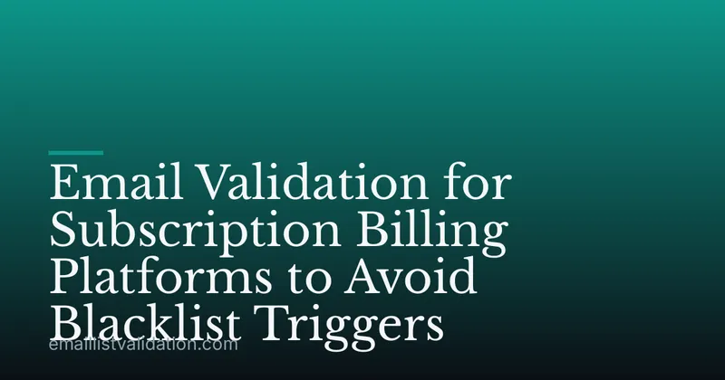 Email Validation for Subscription Billing Platforms to Avoid Blacklist Triggers