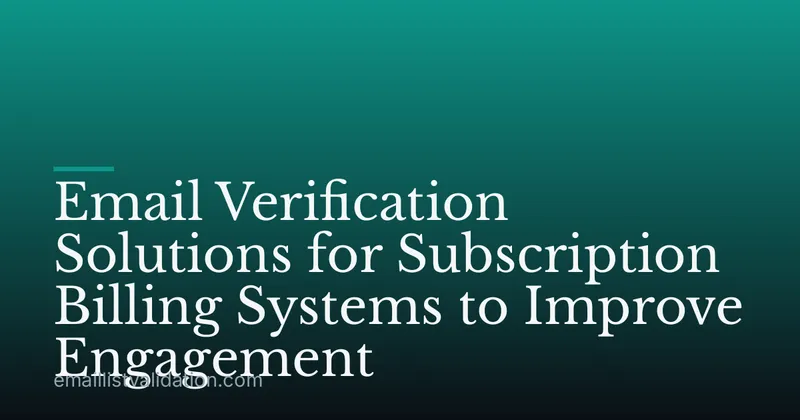 Email Verification Solutions for Subscription Billing Systems to Improve Engagement