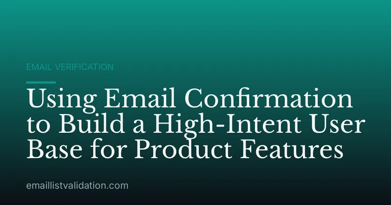 Using Email Confirmation to Build a High-Intent User Base for Product Features