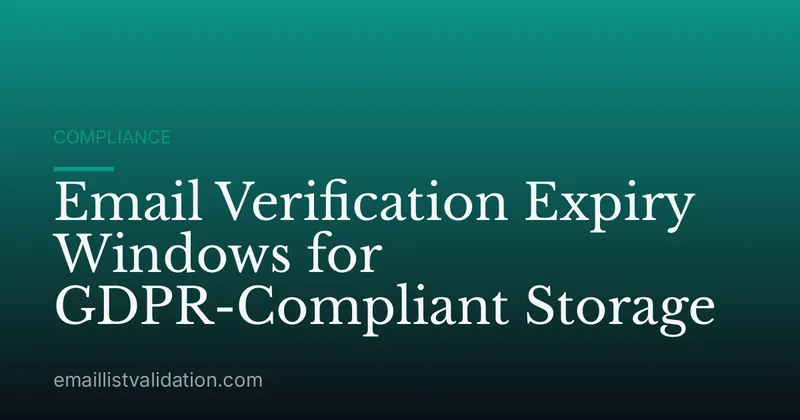 Email Verification Expiry Windows for GDPR-Compliant Storage