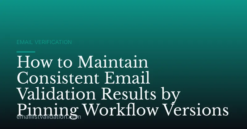 How to Maintain Consistent Email Validation Results by Pinning Workflow Versions
