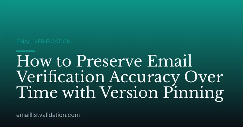 How to Preserve Email Verification Accuracy Over Time with Version Pinning