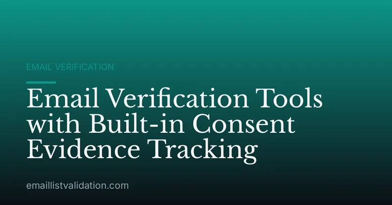 Email Verification Tools with Built-in Consent Evidence Tracking