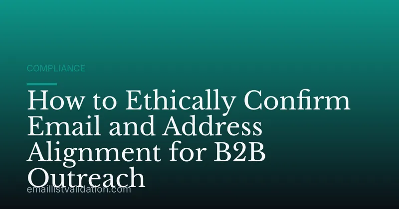 How to Ethically Confirm Email and Address Alignment for B2B Outreach