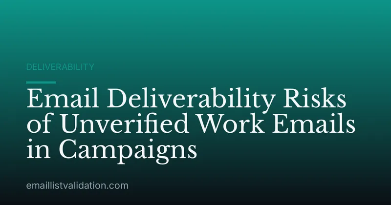 Email Deliverability Risks of Unverified Work Emails in Campaigns