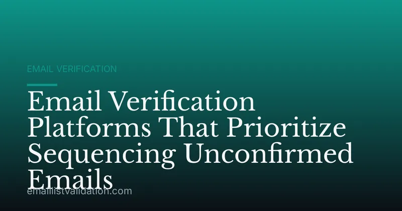 Email Verification Platforms That Prioritize Sequencing Unconfirmed Emails