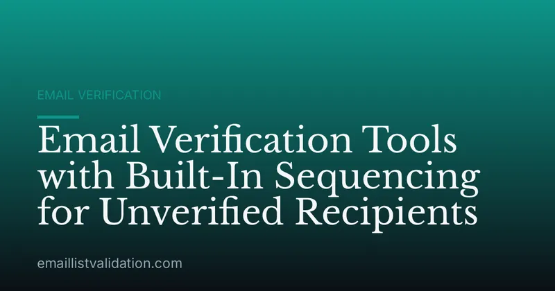 Email Verification Tools with Built-In Sequencing for Unverified Recipients