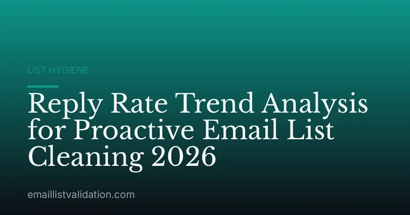 Reply Rate Trend Analysis for Proactive Email List Cleaning 2026