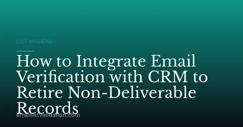 How to Integrate Email Verification with CRM to Retire Non-Deliverable Records