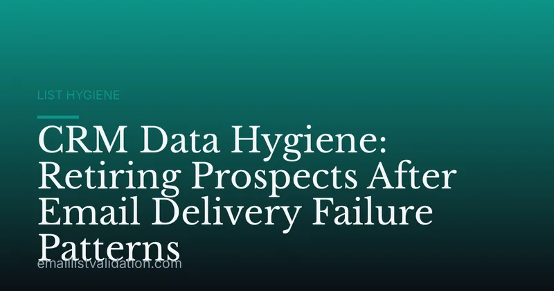 CRM Data Hygiene: Retiring Prospects After Email Delivery Failure Patterns