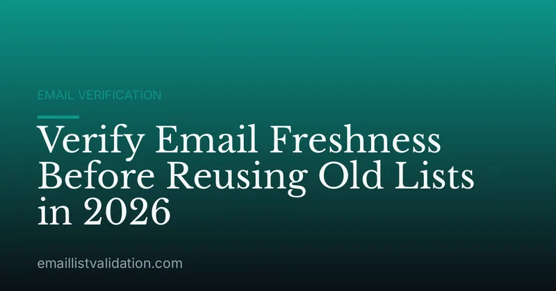 Verify Email Freshness Before Reusing Old Lists in 2026