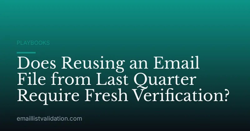 Does Reusing an Email File from Last Quarter Require Fresh Verification?