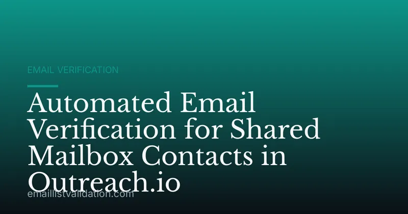 Automated Email Verification for Shared Mailbox Contacts in Outreach.io