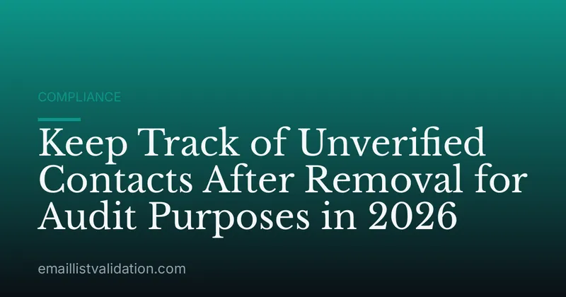 Keep Track of Unverified Contacts After Removal for Audit Purposes in 2026