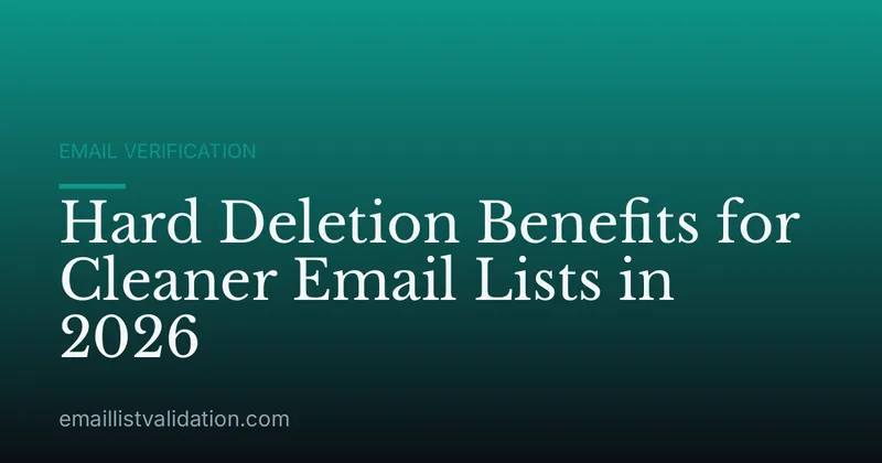 Hard Deletion Benefits for Cleaner Email Lists in 2026