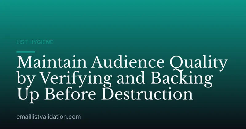 Maintain Audience Quality by Verifying and Backing Up Before Destruction