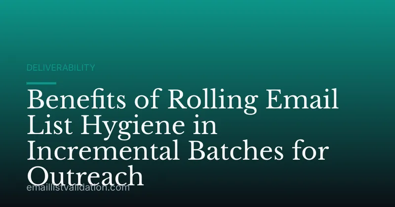 Benefits of Rolling Email List Hygiene in Incremental Batches for Outreach