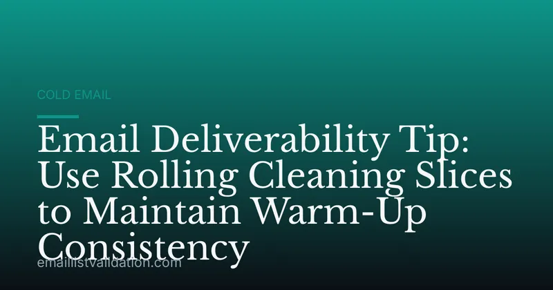 Email Deliverability Tip: Use Rolling Cleaning Slices to Maintain Warm-Up Consistency