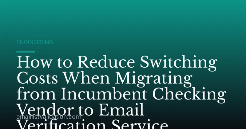 How to Reduce Switching Costs When Migrating from Incumbent Checking Vendor to Email Verification Service