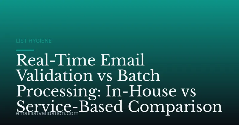 Real-Time Email Validation vs Batch Processing: In-House vs Service-Based Comparison